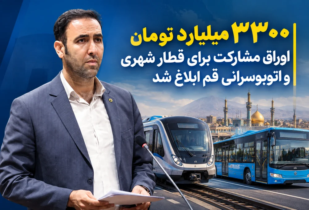 ۳۳۰۰ میلیارد تومان اوراق مشارکت برای قطار شهری و اتوبوسرانی قم ابلاغ شد